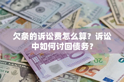 武汉欠条的诉讼费怎么算?诉讼中如何讨回债务? 武汉欠条的诉讼费怎么算?诉讼中如何讨回债务?